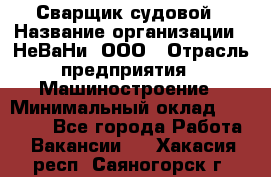 Сварщик судовой › Название организации ­ НеВаНи, ООО › Отрасль предприятия ­ Машиностроение › Минимальный оклад ­ 70 000 - Все города Работа » Вакансии   . Хакасия респ.,Саяногорск г.